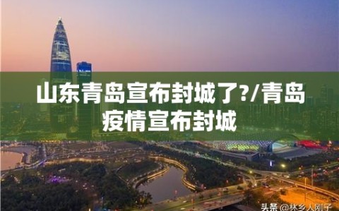 山东青岛宣布封城了?/青岛疫情宣布封城