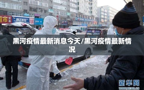 黑河疫情最新消息今天/黑河疫情最新情况