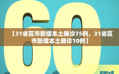 【31省区市新增本土确诊75例，31省区市新增本土确诊10例】