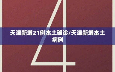 天津新增21例本土确诊/天津新增本土病例