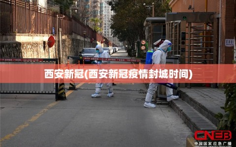 西安新冠(西安新冠疫情封城时间)