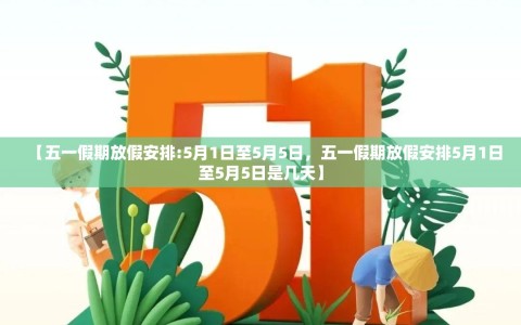 【五一假期放假安排:5月1日至5月5日，五一假期放假安排5月1日至5月5日是几天】