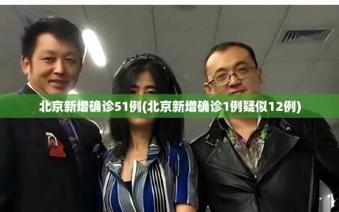 北京新增确诊51例(北京新增确诊1例疑似12例)