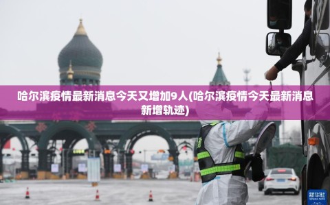 哈尔滨疫情最新消息今天又增加9人(哈尔滨疫情今天最新消息新增轨迹)