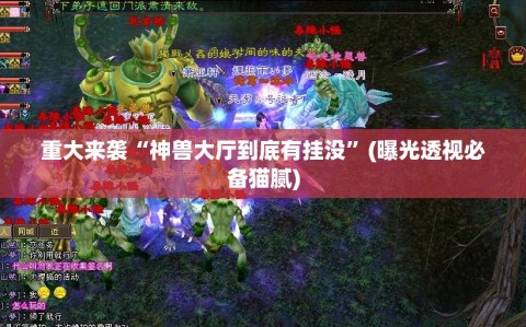 重大来袭“神兽大厅到底有挂没”(曝光透视必备猫腻)