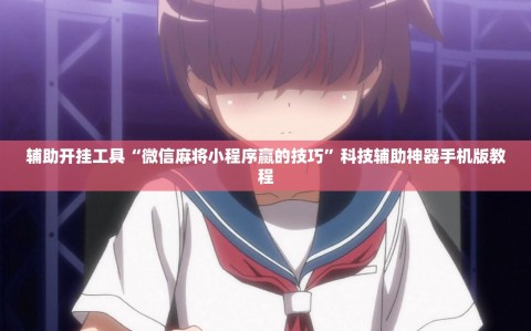 辅助开挂工具“微信麻将小程序赢的技巧”科技辅助神器手机版教程