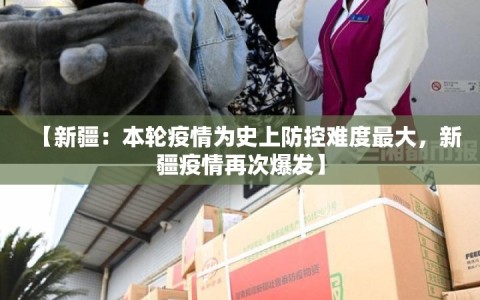 【新疆：本轮疫情为史上防控难度最大，新疆疫情再次爆发】