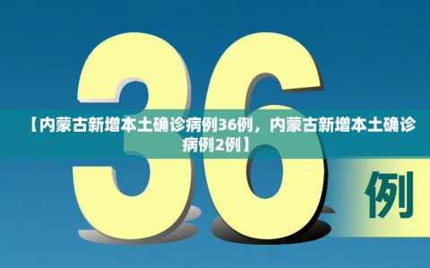 【内蒙古新增本土确诊病例36例，内蒙古新增本土确诊病例2例】