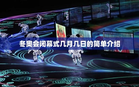 冬奥会闭幕式几月几日的简单介绍
