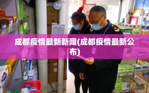 成都疫情最新新闻(成都疫情最新公布)
