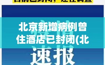 北京新增病例曾住酒店已封闭(北京新增病例所在楼已封闭)