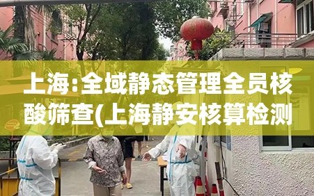 上海:全域静态管理全员核酸筛查(上海静安核算检测)