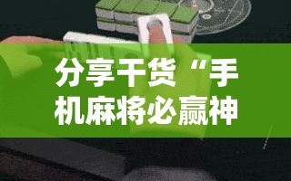 分享干货“手机麻将必赢神软件”科技辅助神器手机版教程
