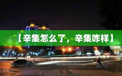 【辛集怎么了，辛集咋样】