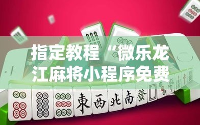 指定教程“微乐龙江麻将小程序免费挂”科技辅助神器手机版教程