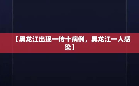 【黑龙江出现一传十病例，黑龙江一人感染】