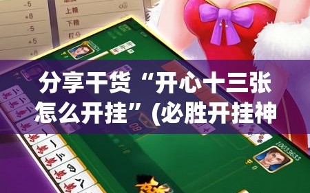 分享干货“开心十三张怎么开挂”(必胜开挂神器)