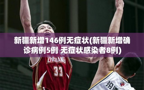 新疆新增146例无症状(新疆新增确诊病例5例 无症状感染者8例)