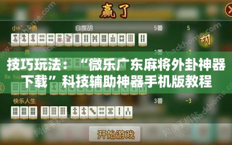 技巧玩法：“微乐广东麻将外卦神器下载”科技辅助神器手机版教程