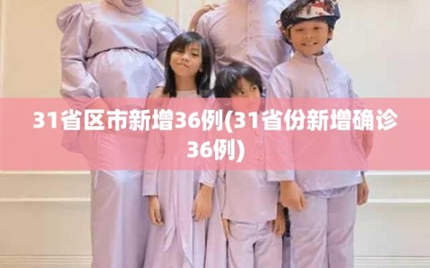 31省区市新增36例(31省份新增确诊36例)