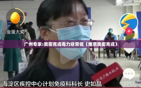 广州专家:奥密克戎毒力非常低（南京奥密克戎）