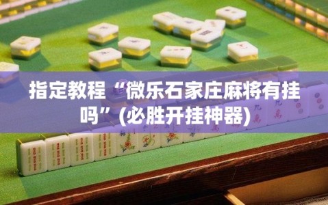 指定教程“微乐石家庄麻将有挂吗”(必胜开挂神器)