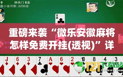 重磅来袭“微乐安徽麻将怎样免费开挂(透视)”详细辅助透视