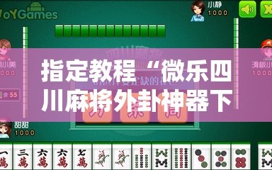 指定教程“微乐四川麻将外卦神器下载微信小程序”掌握辅助功能必胜规则