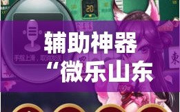 辅助神器“微乐山东麻将黑科技!辅助神器插件下载