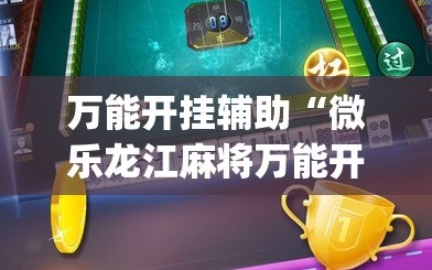 万能开挂辅助“微乐龙江麻将万能开挂器免费”(原来确实是有插件)