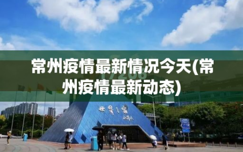 常州疫情最新情况今天(常州疫情最新动态)