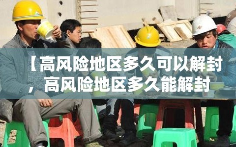 【高风险地区多久可以解封，高风险地区多久能解封】