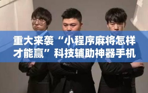 重大来袭“小程序麻将怎样才能赢”科技辅助神器手机版教程