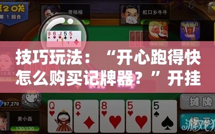 技巧玩法：“开心跑得快怎么购买记牌器？”开挂详细安装教程