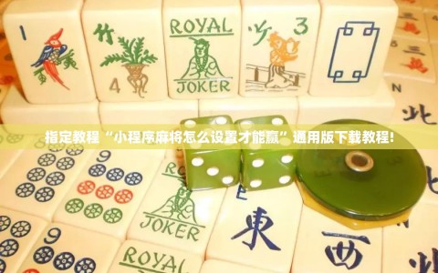 指定教程“小程序麻将怎么设置才能赢”通用版下载教程!