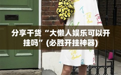 分享干货“大懒人娱乐可以开挂吗”(必胜开挂神器)