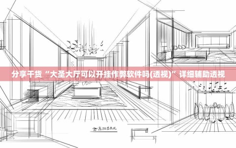 分享干货“大圣大厅可以开挂作弊软件吗(透视)”详细辅助透视