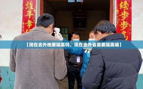 【现在去外地要隔离吗，现在去外省需要隔离嘛】
