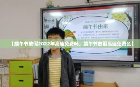 【端午节放假2022年高速免费吗，端午节放假高速免费么】