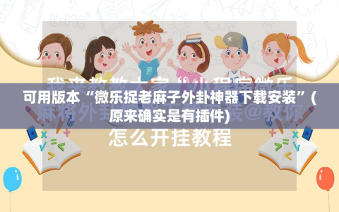 可用版本“微乐捉老麻子外卦神器下载安装”(原来确实是有插件)