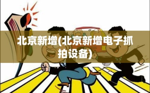 北京新增(北京新增电子抓拍设备)