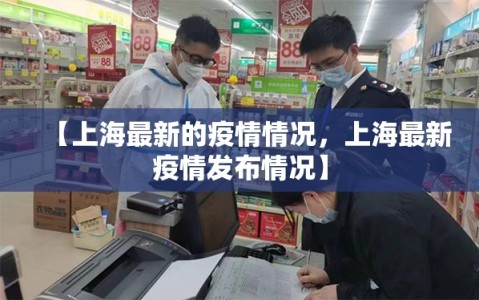 【上海最新的疫情情况，上海最新疫情发布情况】