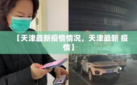 【天津最新疫情情况，天津最新 疫情】