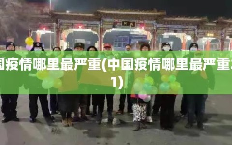 中国疫情哪里最严重(中国疫情哪里最严重2021)