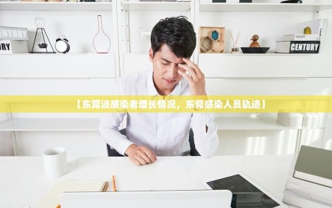 【东莞谈感染者增长情况，东莞感染人员轨迹】