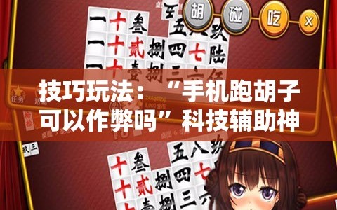 技巧玩法：“手机跑胡子可以作弊吗”科技辅助神器手机版教程
