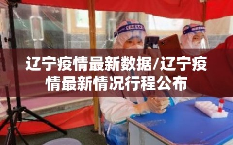 辽宁疫情最新数据/辽宁疫情最新情况行程公布
