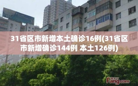 31省区市新增本土确诊16例(31省区市新增确诊144例 本土126例)
