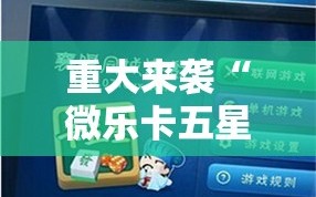 重大来袭“微乐卡五星辅助器安卓免费版”通用版下载教程!