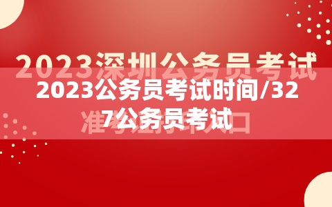 2023公务员考试时间/327公务员考试